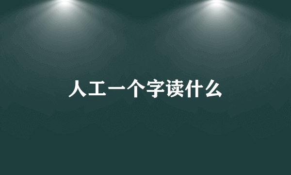 人工一个字读什么