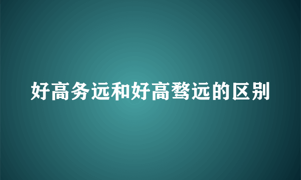 好高务远和好高骛远的区别