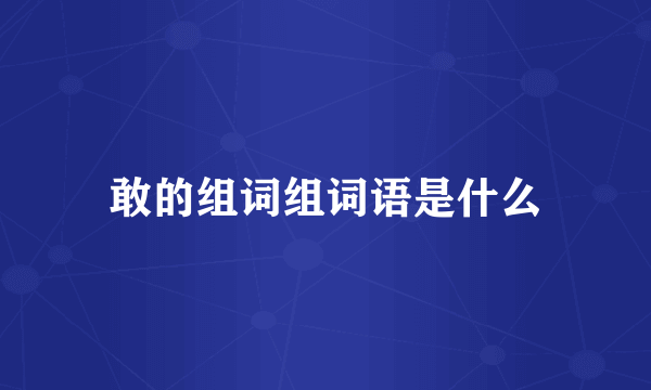 敢的组词组词语是什么