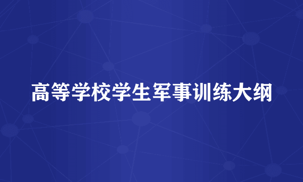 高等学校学生军事训练大纲
