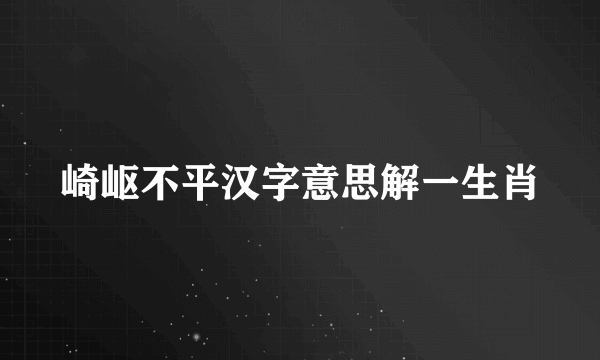 崎岖不平汉字意思解一生肖