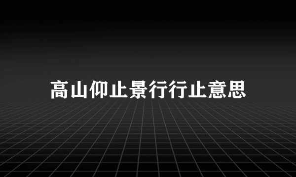 高山仰止景行行止意思
