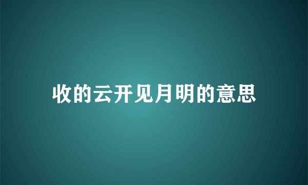 收的云开见月明的意思