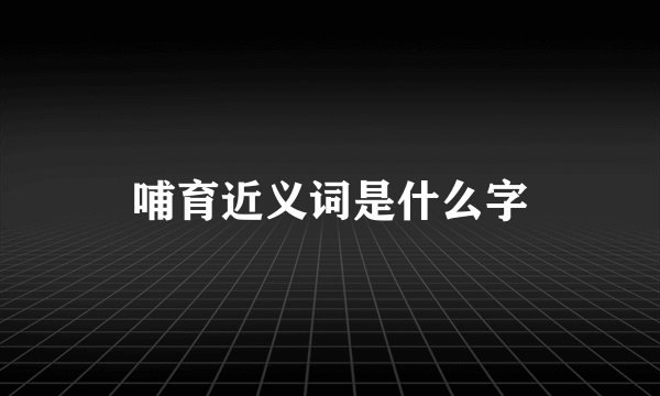 哺育近义词是什么字