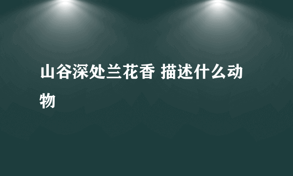 山谷深处兰花香 描述什么动物
