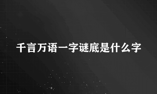 千言万语一字谜底是什么字