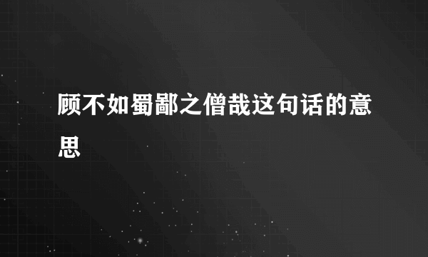 顾不如蜀鄙之僧哉这句话的意思
