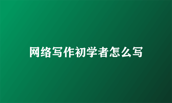 网络写作初学者怎么写