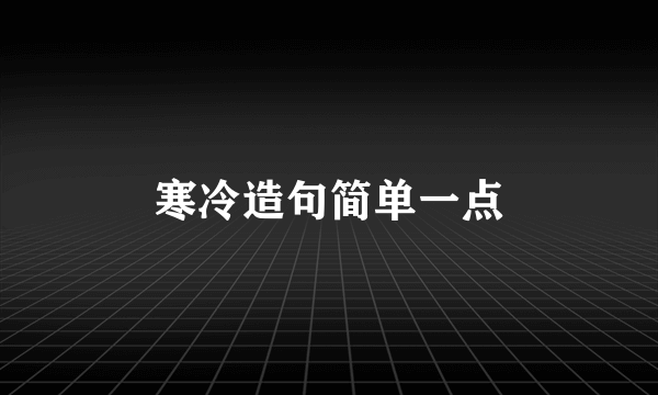 寒冷造句简单一点