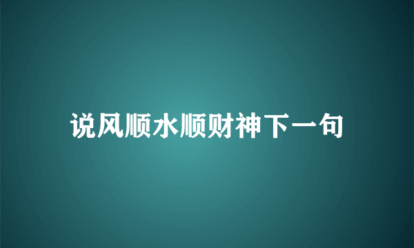 说风顺水顺财神下一句