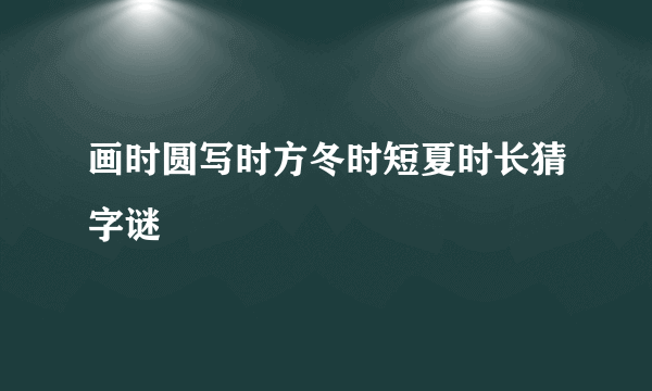 画时圆写时方冬时短夏时长猜字谜
