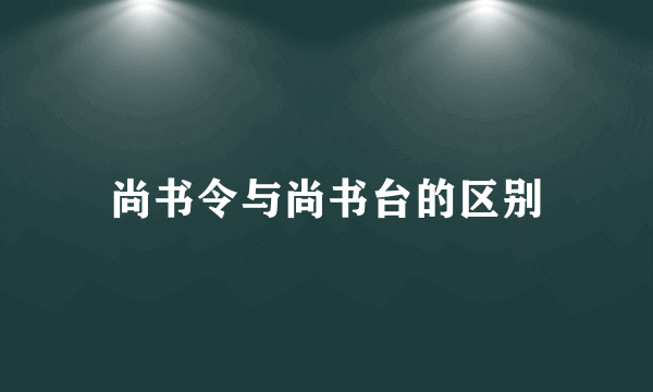 尚书令与尚书台的区别