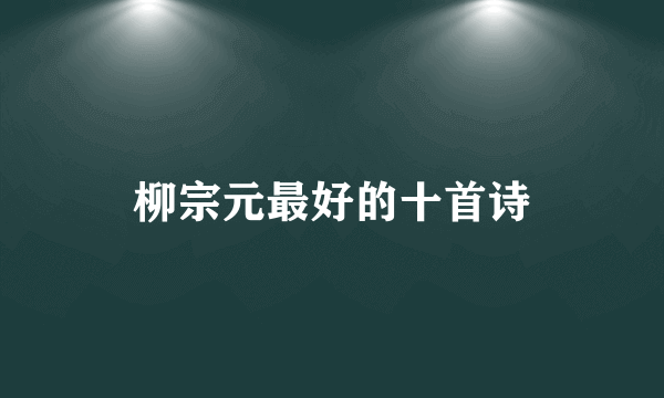 柳宗元最好的十首诗