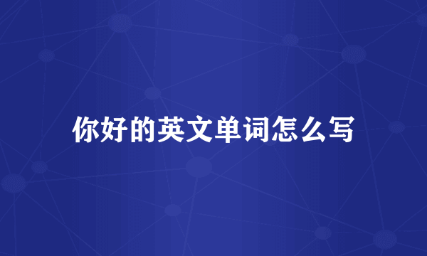 你好的英文单词怎么写