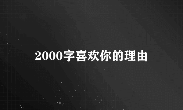 2000字喜欢你的理由