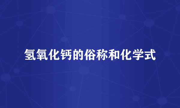氢氧化钙的俗称和化学式