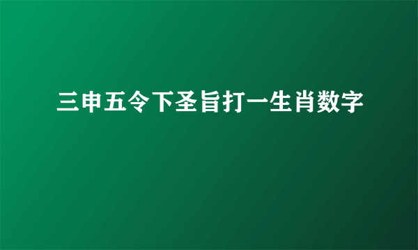 三申五令下圣旨打一生肖数字