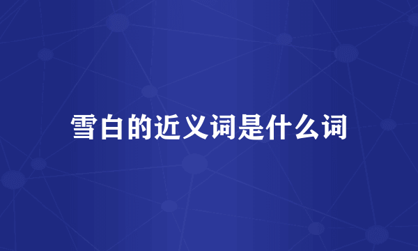 雪白的近义词是什么词