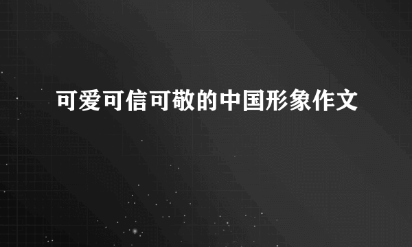 可爱可信可敬的中国形象作文