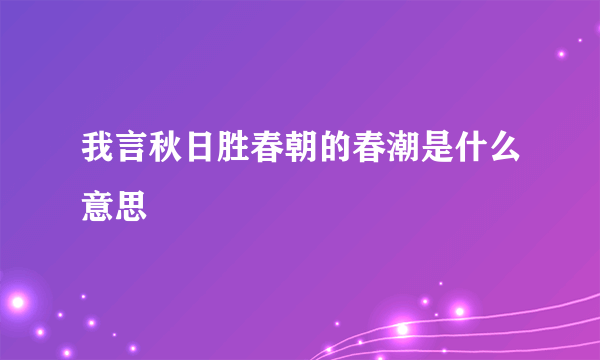 我言秋日胜春朝的春潮是什么意思