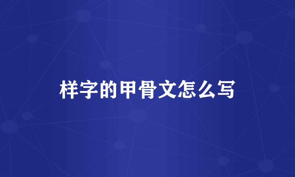 样字的甲骨文怎么写