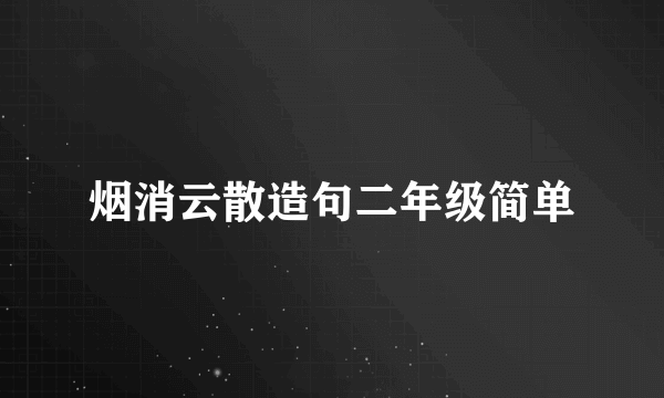 烟消云散造句二年级简单