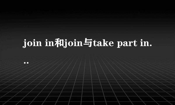 join in和join与take part in、attend的用法区别