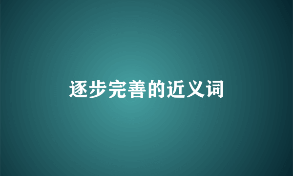 逐步完善的近义词
