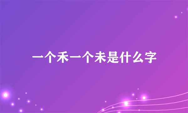 一个禾一个未是什么字