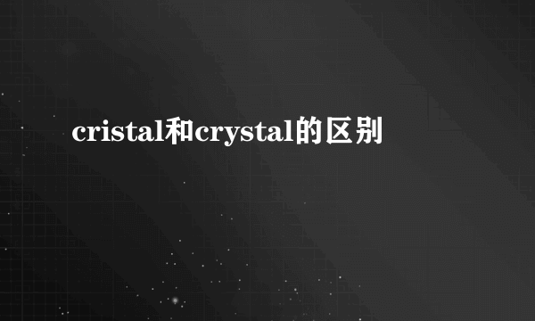 cristal和crystal的区别