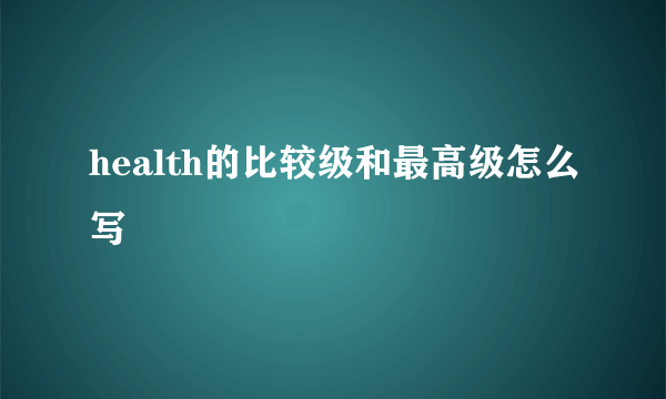 health的比较级和最高级怎么写