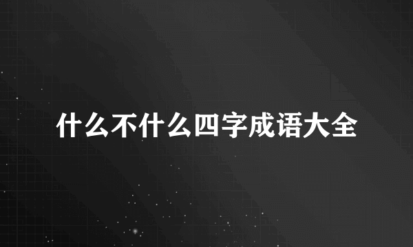 什么不什么四字成语大全