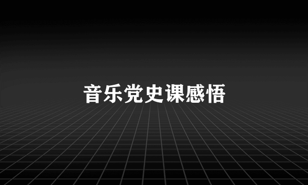音乐党史课感悟