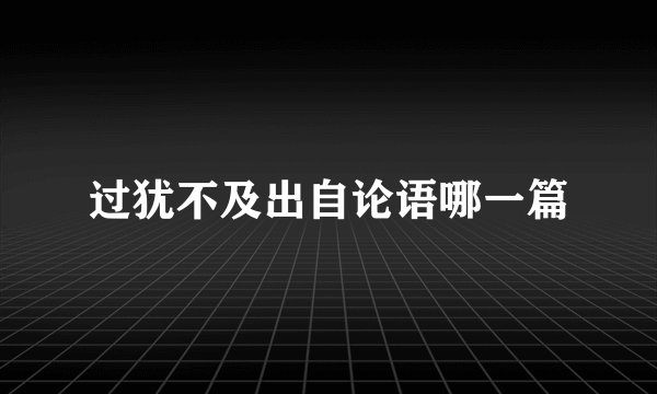 过犹不及出自论语哪一篇