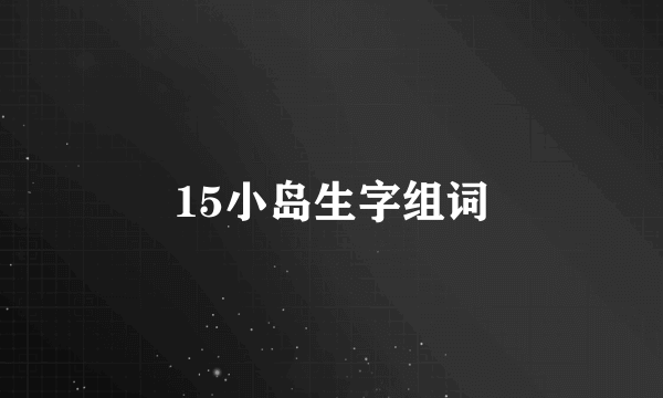 15小岛生字组词