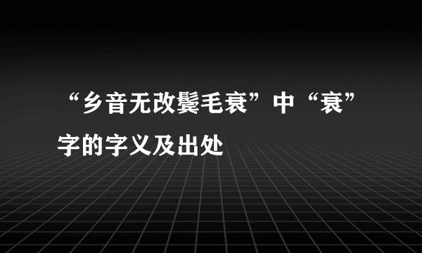 “乡音无改鬓毛衰”中“衰”字的字义及出处