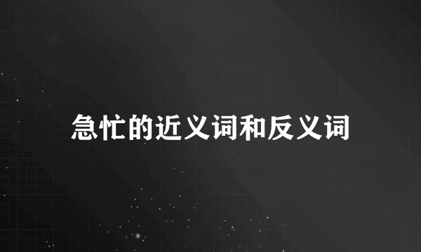 急忙的近义词和反义词