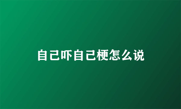 自己吓自己梗怎么说