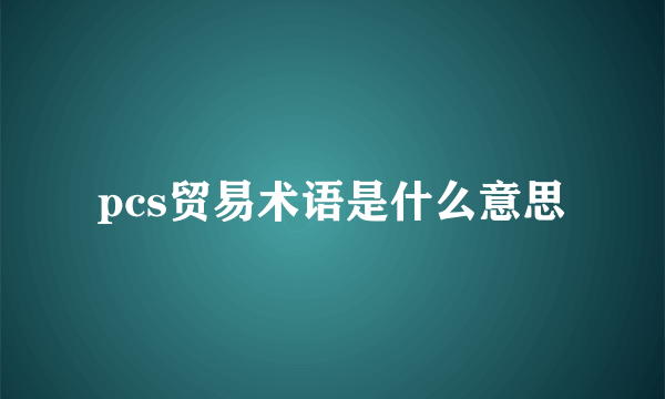 pcs贸易术语是什么意思