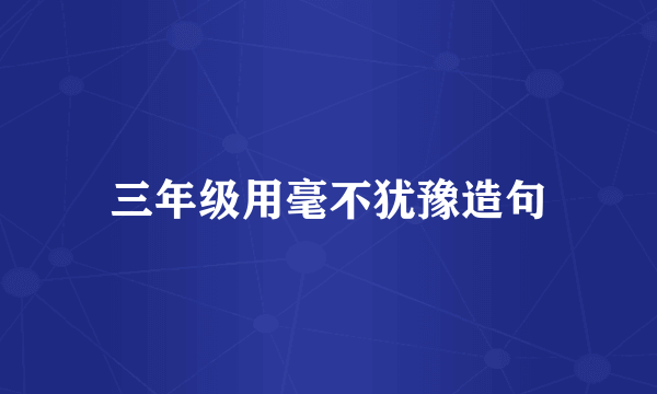 三年级用毫不犹豫造句