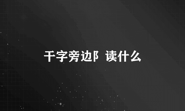 干字旁边阝读什么