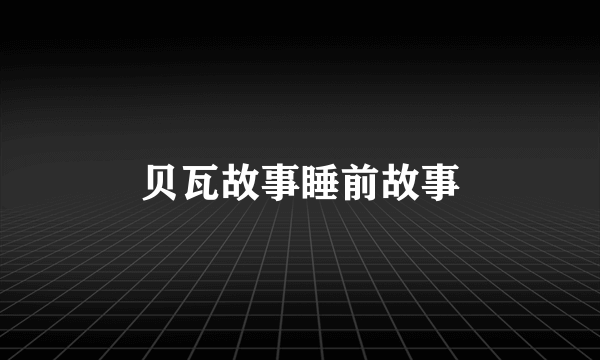 贝瓦故事睡前故事