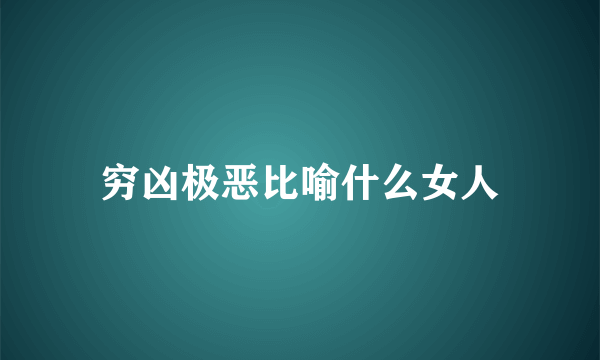 穷凶极恶比喻什么女人