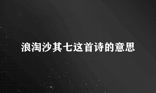 浪淘沙其七这首诗的意思