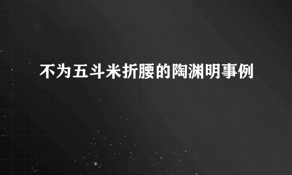 不为五斗米折腰的陶渊明事例