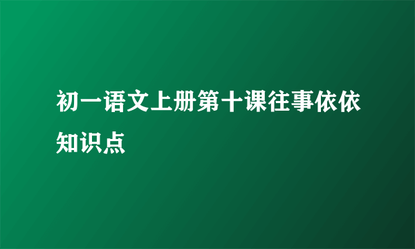 初一语文上册第十课往事依依知识点