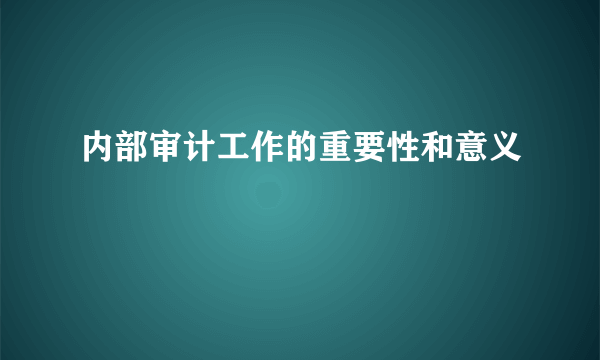 内部审计工作的重要性和意义