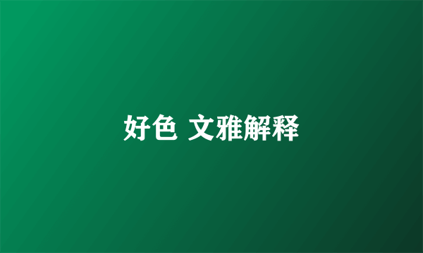 好色 文雅解释