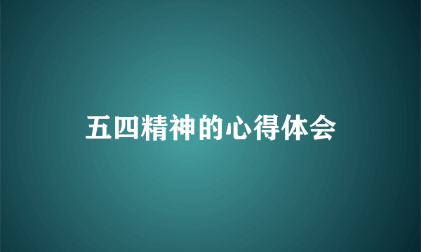 五四精神的心得体会