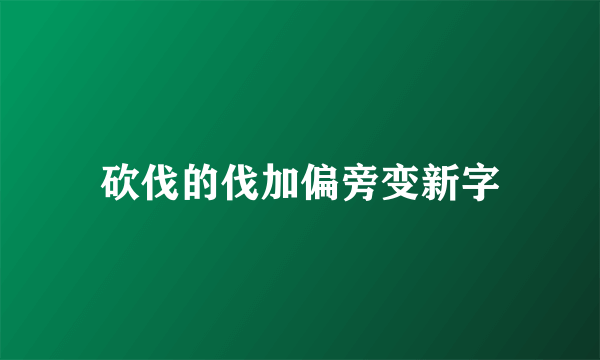 砍伐的伐加偏旁变新字
